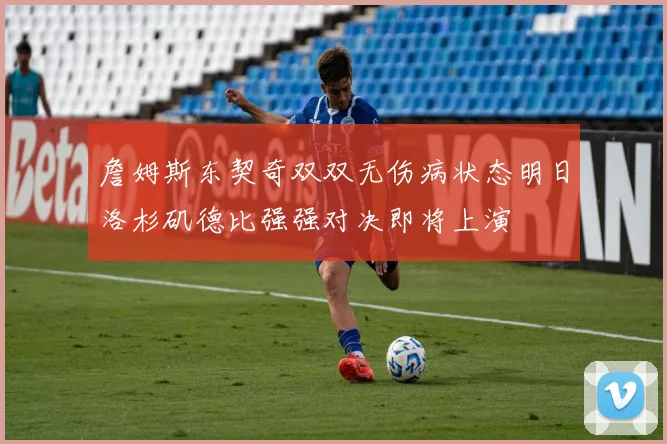 詹姆斯东契奇双双无伤病状态明日洛杉矶德比强强对决即将上演