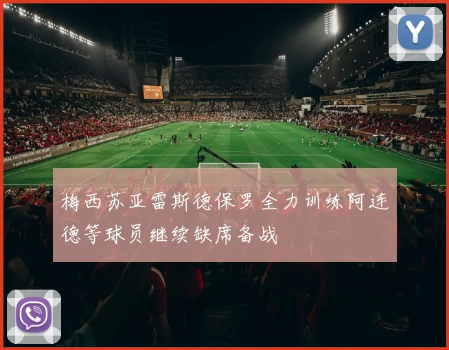 梅西苏亚雷斯德保罗全力训练阿连德等球员继续缺席备战