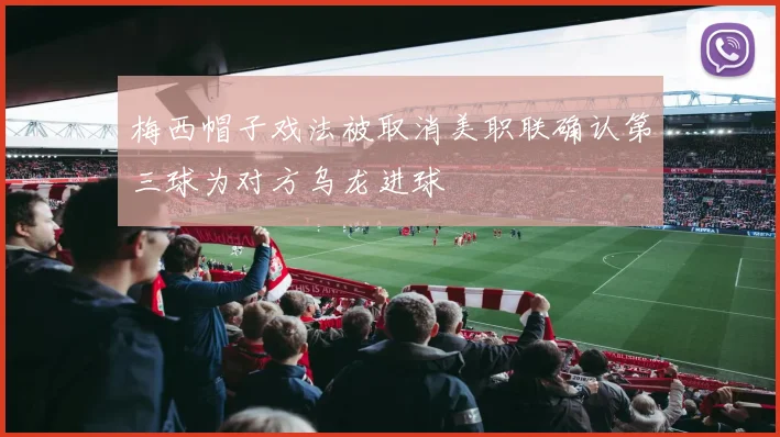 梅西帽子戏法被取消美职联确认第三球为对方乌龙进球